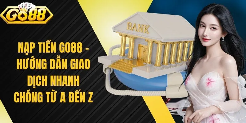 Nạp Tiền Go88  - Hướng Dẫn Giao Dịch Nhanh Chóng Từ A Đến Z
